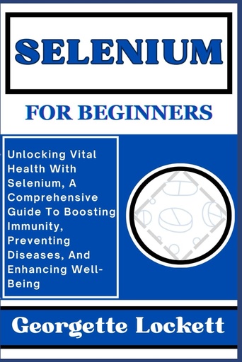 [BRSROAYOPIPBOYLO] SELENIUM FOR BEGINNERS: Unlocking Vital Health With Selenium, A Comprehensive Guide To Boosting Immunity, Preventing Diseases, And Enhancing Well-Being