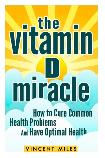 [P5QGIYT4OFYWK2Q2] The Vitamin D Miracle: How to Cure Common Health Problems and Have Optimal Health (FREE BOOK OFFER INCLUDED) (Vitamin D Solution, Vitamin D Treatment, Natural Lifestyle)