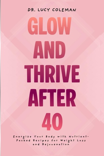 [P5WGA234O56GO2QZ] Glow ' Thrive Después de 40. Energice su cuerpo con recetas Nutrient-Packed para pérdida de peso y rejuvenecimiento