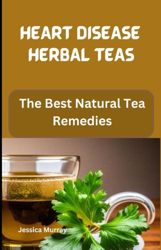 [BRSROFQHOQBG2CDP] HEART DISEASE HERBAL TEAS: The Best Natural Tea Remedies (Best Of Heart Disease Recipes Cookbook)